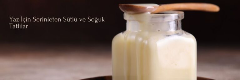 Yaz İçin Serinleten Sütlü ve Soğuk Tatlılar
