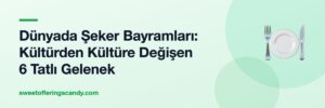 Dünyada Şeker Bayramları: Kültürden Kültüre Değişen 6 Tatlı Gelenek