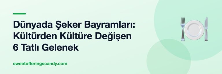 Dünyada Şeker Bayramları: Kültürden Kültüre Değişen 6 Tatlı Gelenek